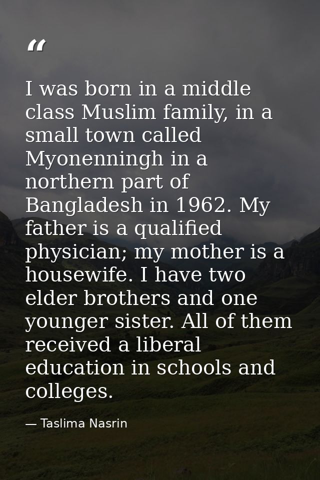 I was born in a middle class Muslim family, in a small town called Myonenningh in a northern part of Bangladesh in 1962. — Taslima Nasrin