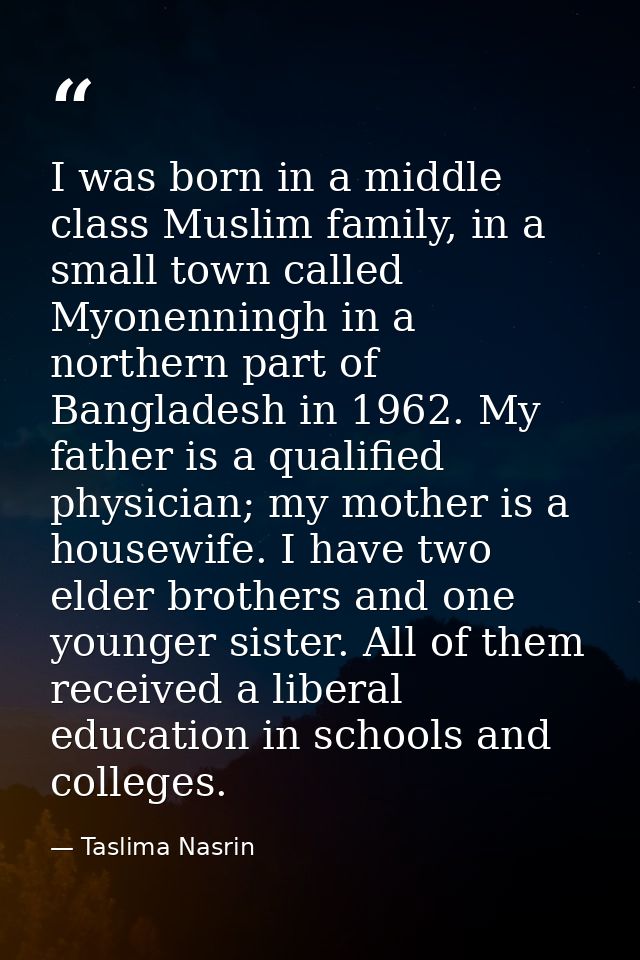 I was born in a middle class Muslim family, in a small town called Myonenningh in a northern part of Bangladesh in 1962. — Taslima Nasrin
