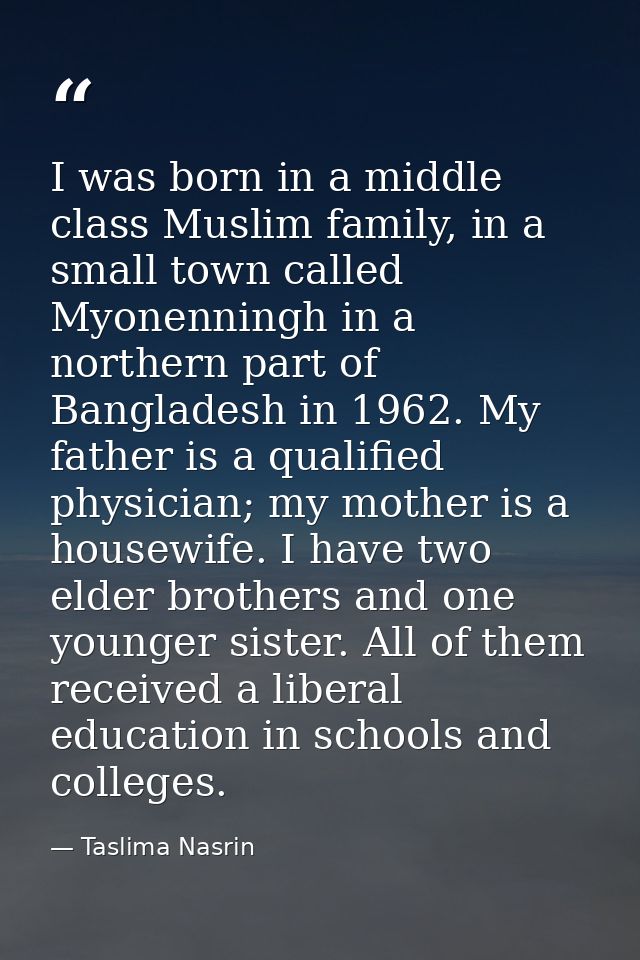 I was born in a middle class Muslim family, in a small town called Myonenningh in a northern part of Bangladesh in 1962. — Taslima Nasrin