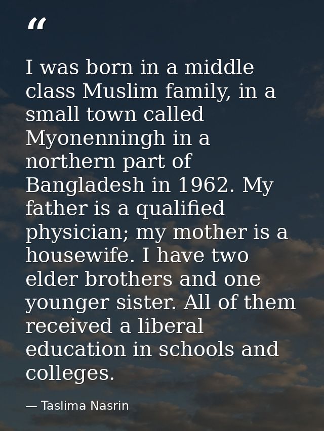 I was born in a middle class Muslim family, in a small town called Myonenningh in a northern part of Bangladesh in 1962. — Taslima Nasrin