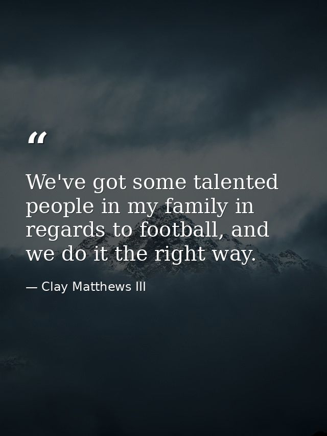 We've got some talented people in my family in regards to football, and we do it the right way. — Clay Matthews III