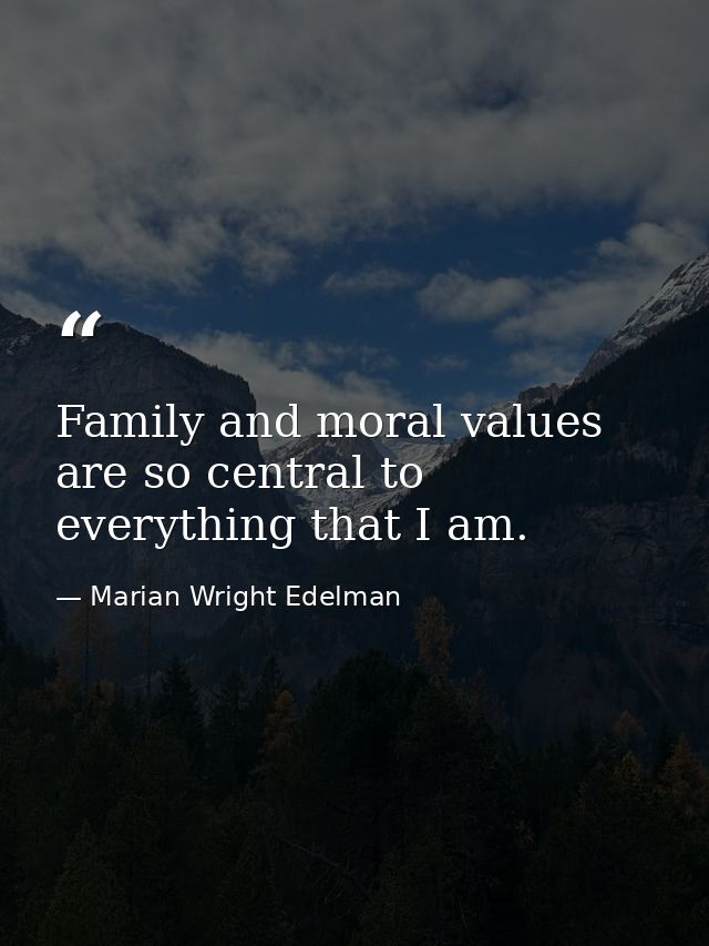 Family and moral values are so central to everything that I am. — Marian Wright Edelman