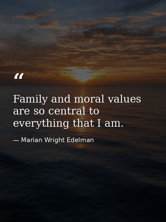 Family and moral values are so central to everything that I am. — Marian Wright Edelman