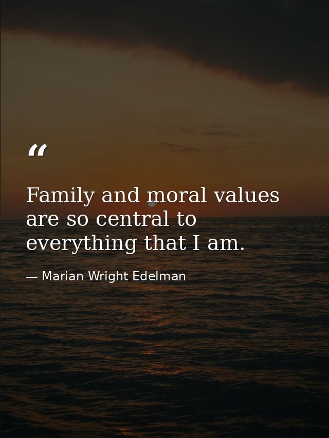 Family and moral values are so central to everything that I am. — Marian Wright Edelman