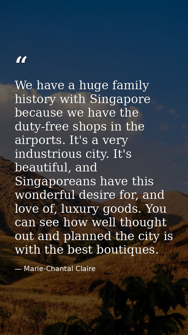 We have a huge family history with Singapore because we have the duty-free shops in the airports. It's a very industriou — Marie-Chantal Claire