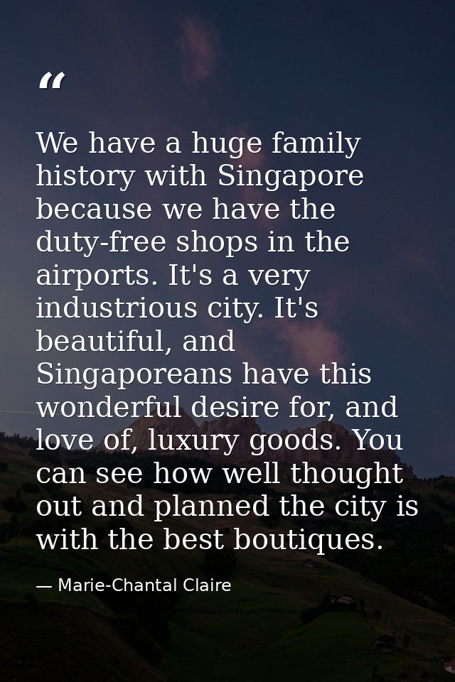 We have a huge family history with Singapore because we have the duty-free shops in the airports. It's a very industriou — Marie-Chantal Claire