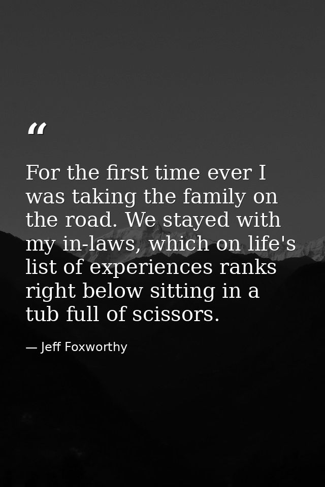 For the first time ever I was taking the family on the road. We stayed with my in-laws, which on life's list of experien — Jeff Foxworthy