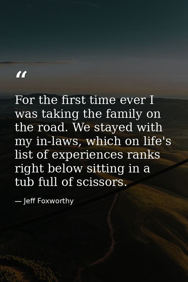 For the first time ever I was taking the family on the road. We stayed with my in-laws, which on life's list of experien — Jeff Foxworthy