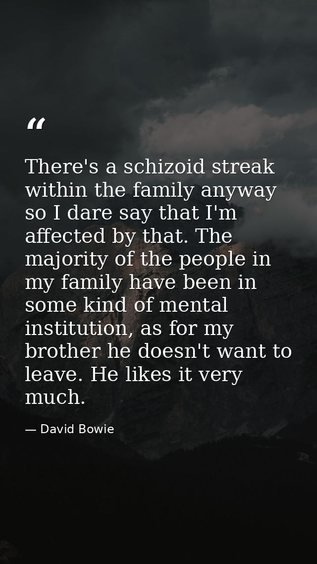 There's a schizoid streak within the family anyway so I dare say that I'm affected by that. The majority of the people i — David Bowie