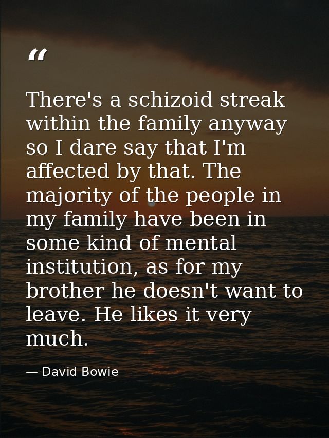 There's a schizoid streak within the family anyway so I dare say that I'm affected by that. The majority of the people i — David Bowie