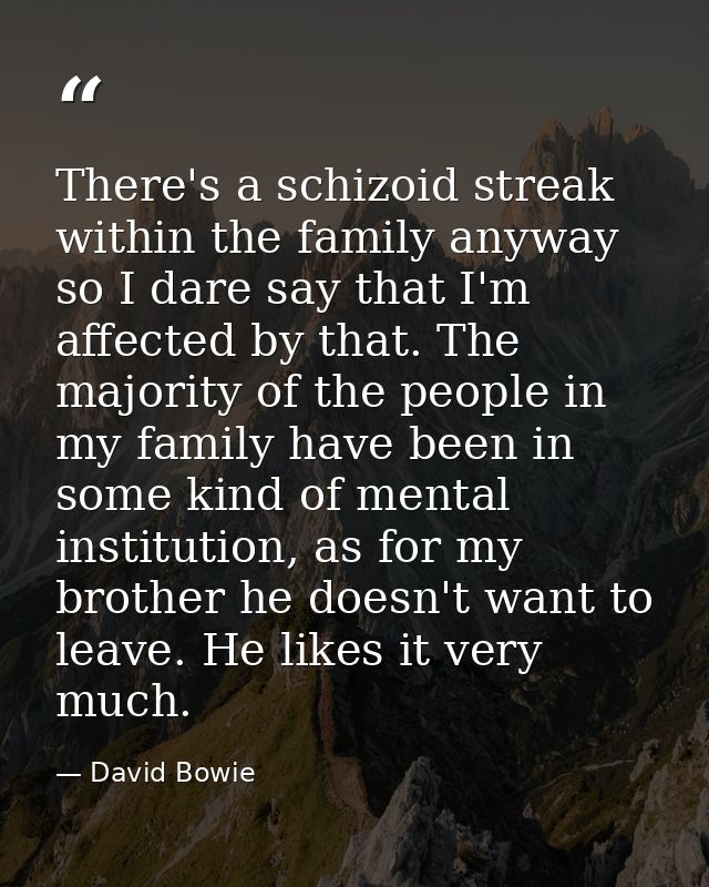 There's a schizoid streak within the family anyway so I dare say that I'm affected by that. The majority of the people i — David Bowie