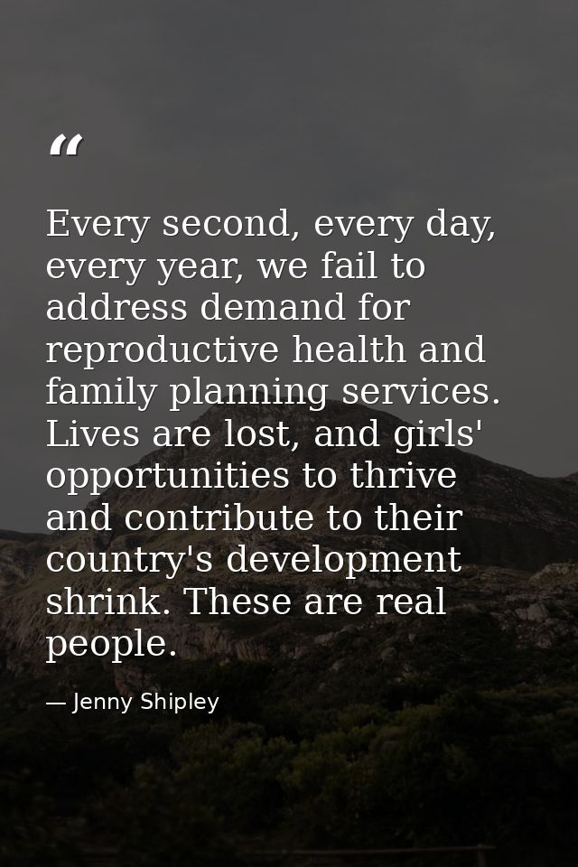 Every second, every day, every year, we fail to address demand for reproductive health and family planning services. Liv — Jenny Shipley