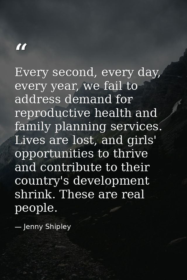Every second, every day, every year, we fail to address demand for reproductive health and family planning services. Liv — Jenny Shipley