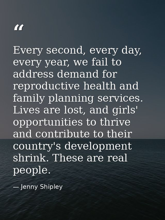 Every second, every day, every year, we fail to address demand for reproductive health and family planning services. Liv — Jenny Shipley