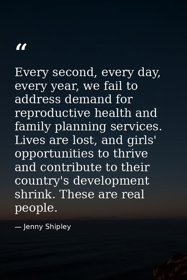 Every second, every day, every year, we fail to address demand for reproductive health and family planning services. Liv — Jenny Shipley