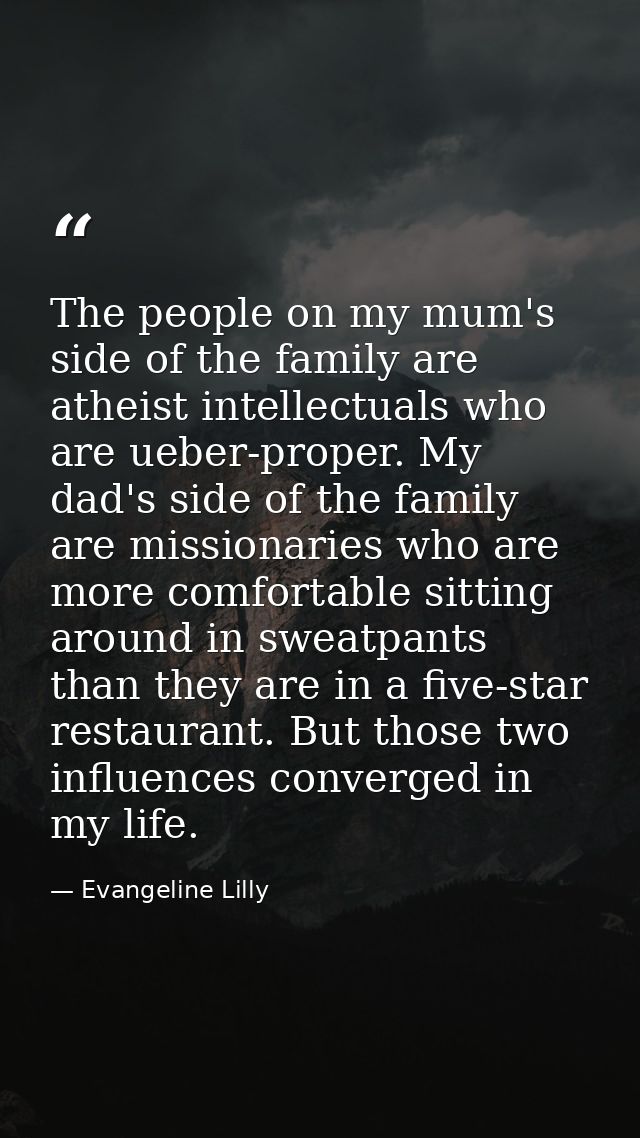 The people on my mum's side of the family are atheist intellectuals who are ueber-proper. My dad's side of the family ar — Evangeline Lilly
