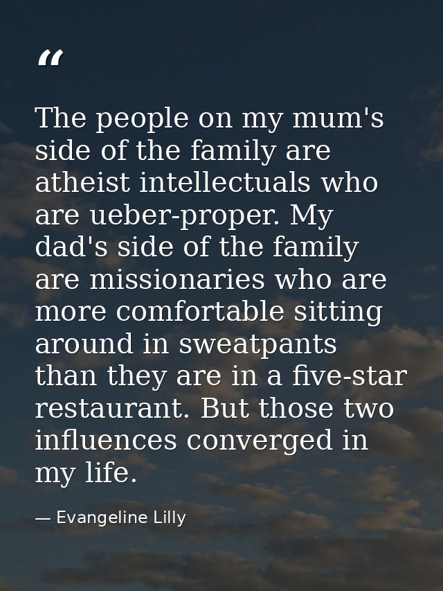The people on my mum's side of the family are atheist intellectuals who are ueber-proper. My dad's side of the family ar — Evangeline Lilly