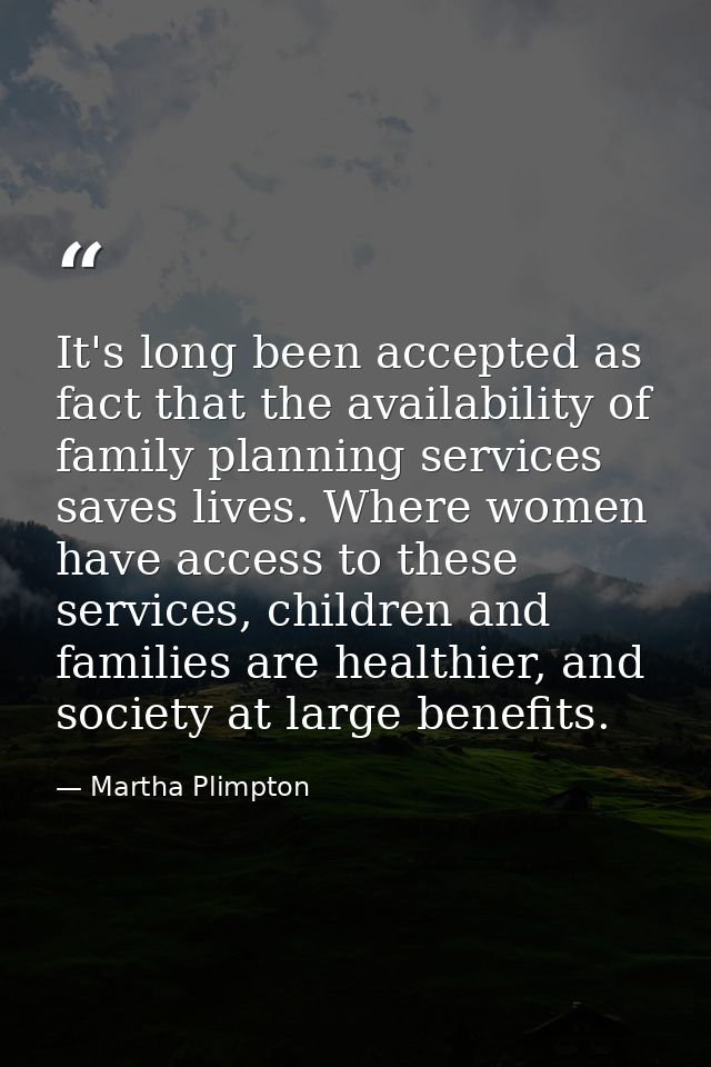 It's long been accepted as fact that the availability of family planning services saves lives. Where women have access t — Martha Plimpton