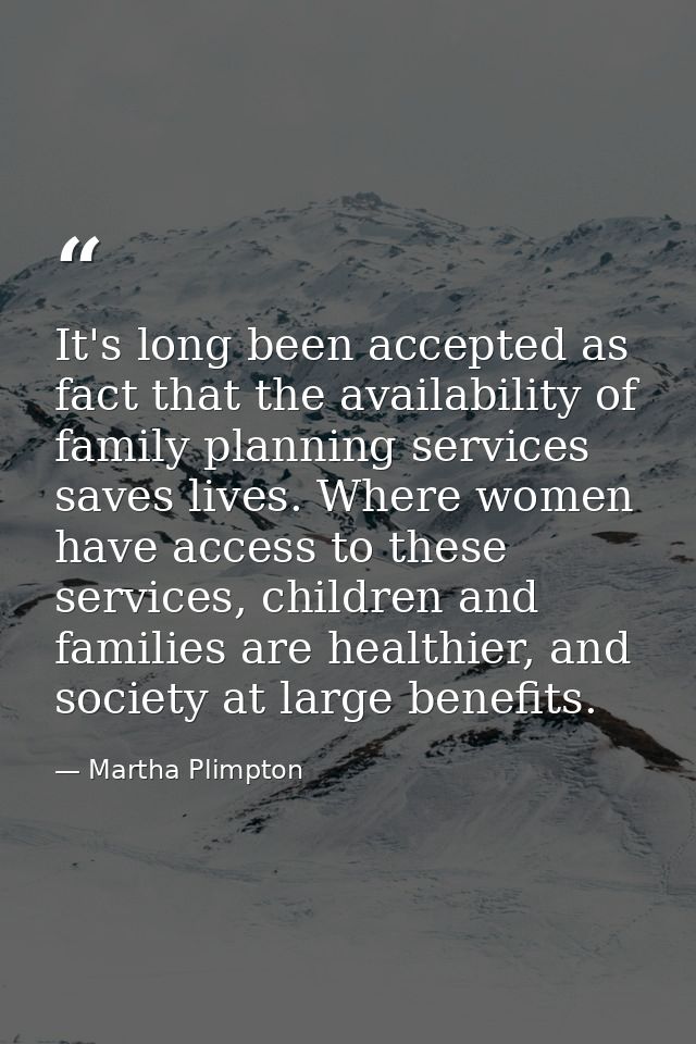 It's long been accepted as fact that the availability of family planning services saves lives. Where women have access t — Martha Plimpton