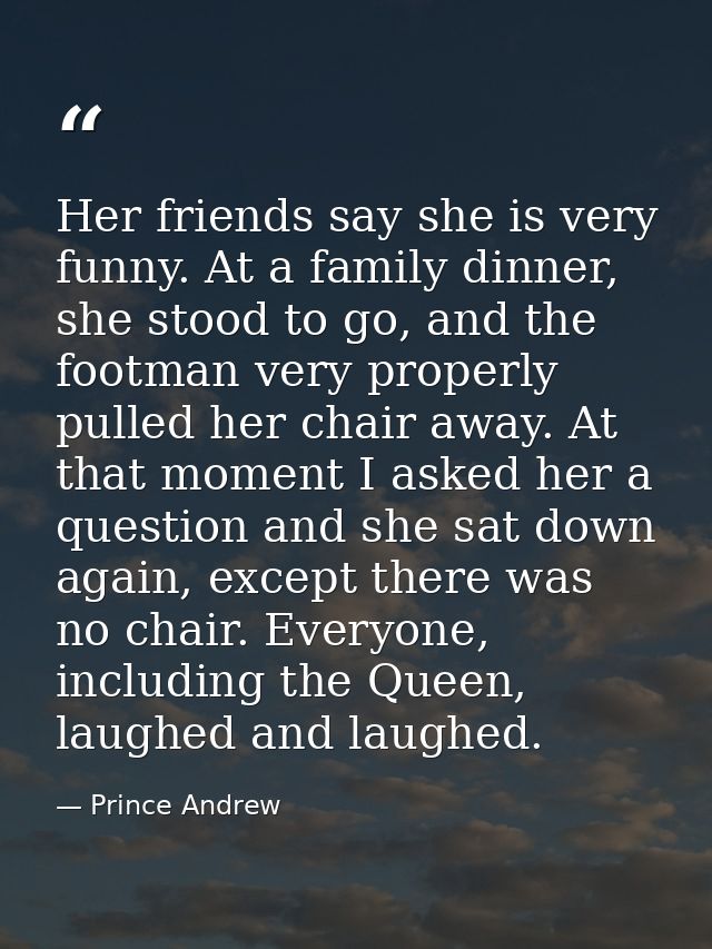Her friends say she is very funny. At a family dinner, she stood to go, and the footman very properly pulled her chair a — Prince Andrew