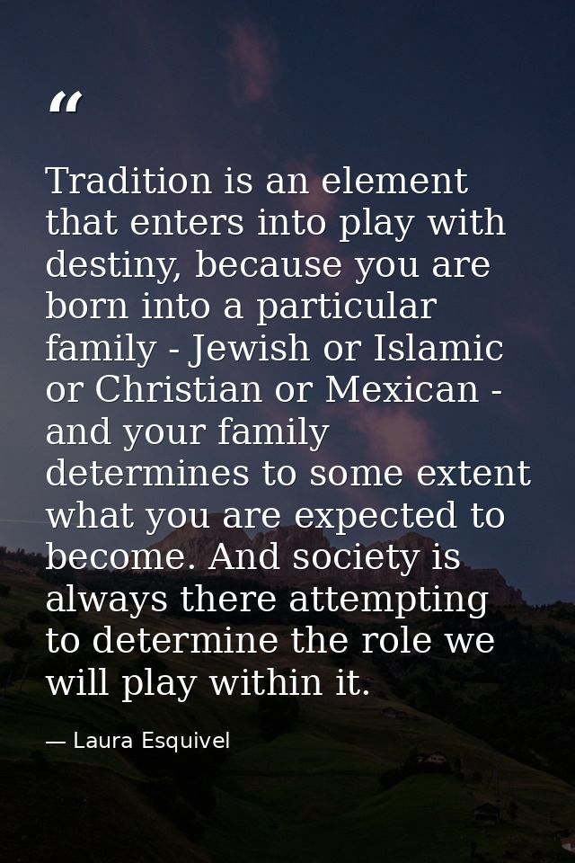 Tradition is an element that enters into play with destiny, because you are born into a particular family - Jewish or Is — Laura Esquivel