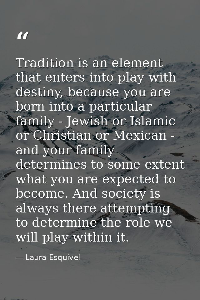 Tradition is an element that enters into play with destiny, because you are born into a particular family - Jewish or Is — Laura Esquivel