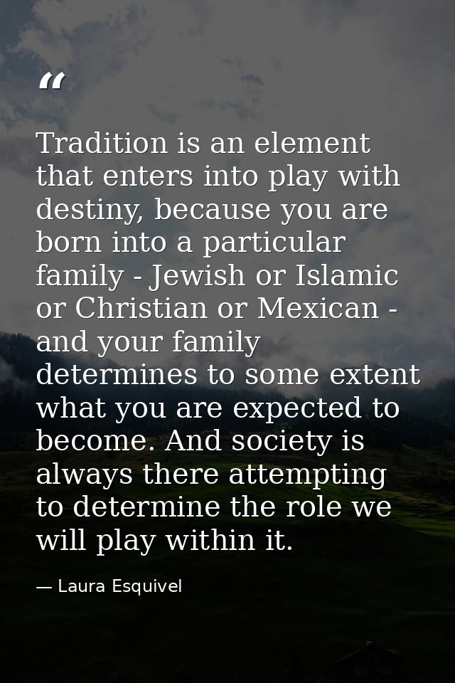 Tradition is an element that enters into play with destiny, because you are born into a particular family - Jewish or Is — Laura Esquivel