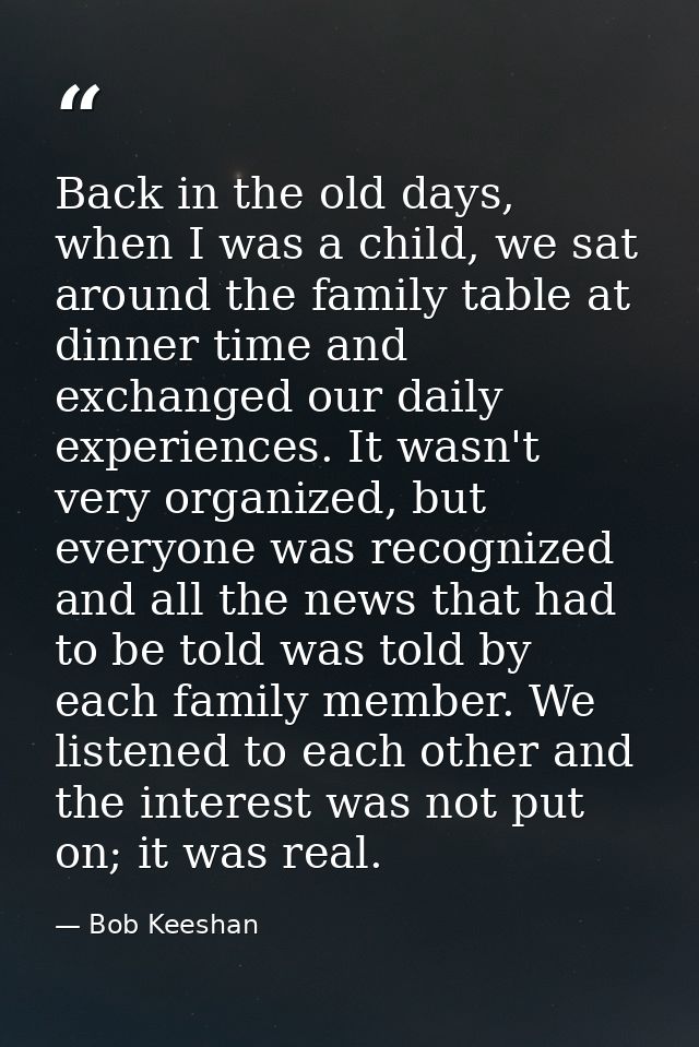 Back in the old days, when I was a child, we sat around the family table at dinner time and exchanged our daily experien — Bob Keeshan