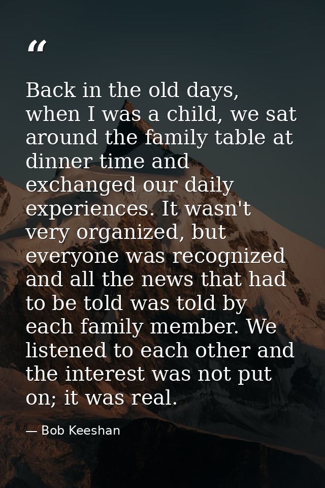 Back in the old days, when I was a child, we sat around the family table at dinner time and exchanged our daily experien — Bob Keeshan