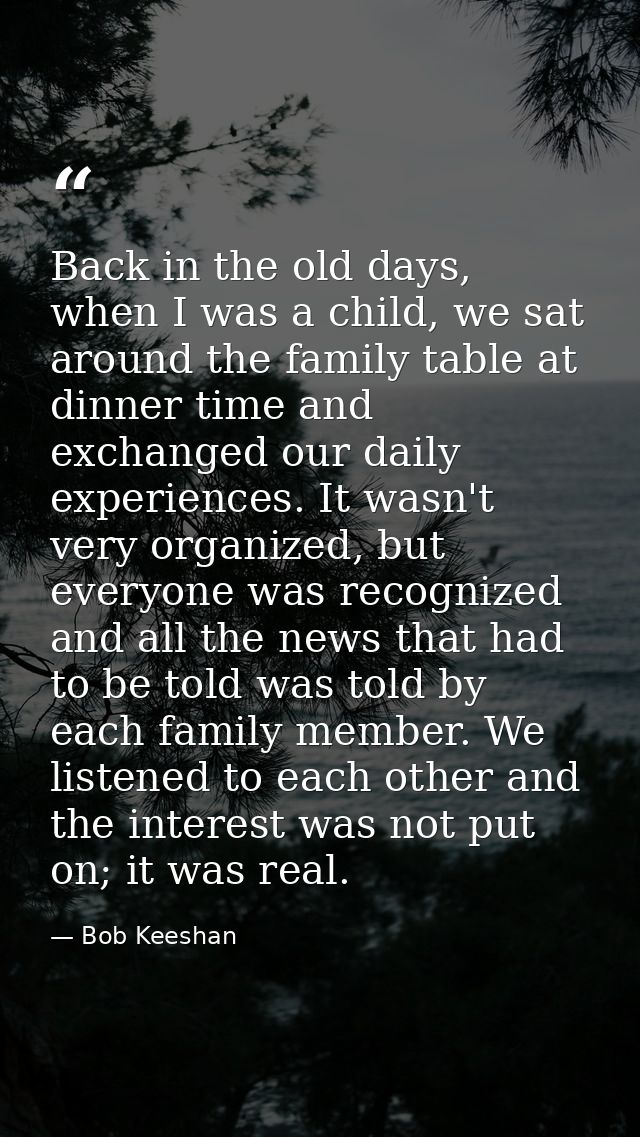 Back in the old days, when I was a child, we sat around the family table at dinner time and exchanged our daily experien — Bob Keeshan