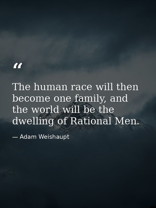 The human race will then become one family, and the world will be the dwelling of Rational Men. — Adam Weishaupt