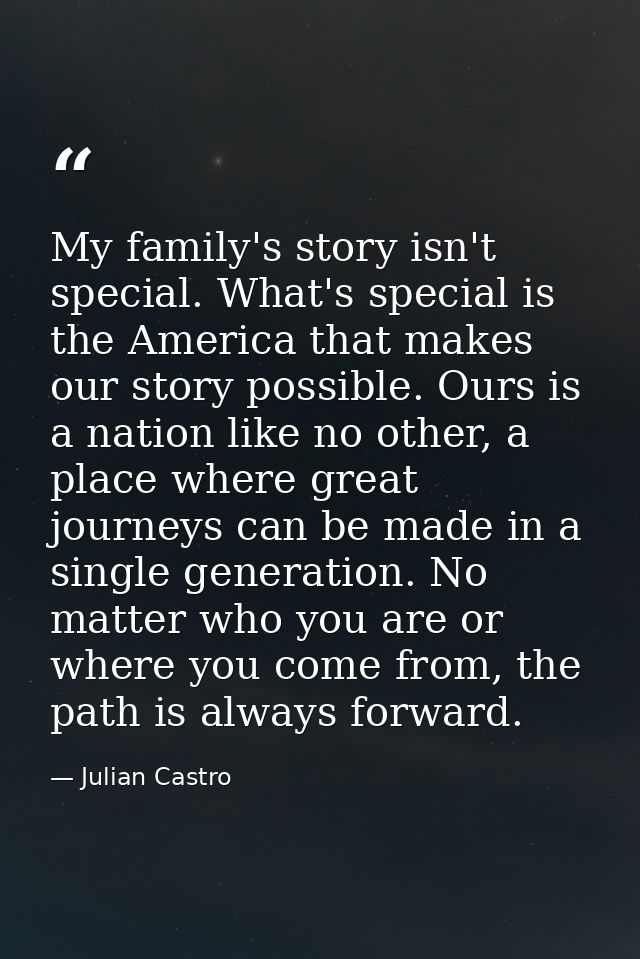 My family's story isn't special. What's special is the America that makes our story possible. Ours is a nation like no o — Julian Castro