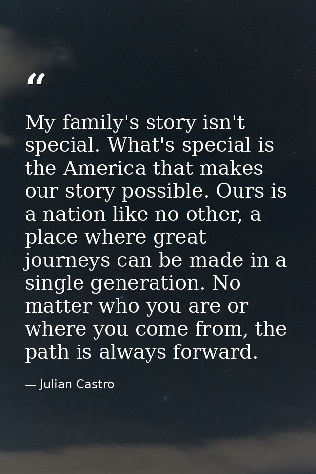 My family's story isn't special. What's special is the America that makes our story possible. Ours is a nation like no o — Julian Castro