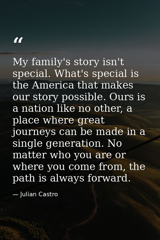 My family's story isn't special. What's special is the America that makes our story possible. Ours is a nation like no o — Julian Castro