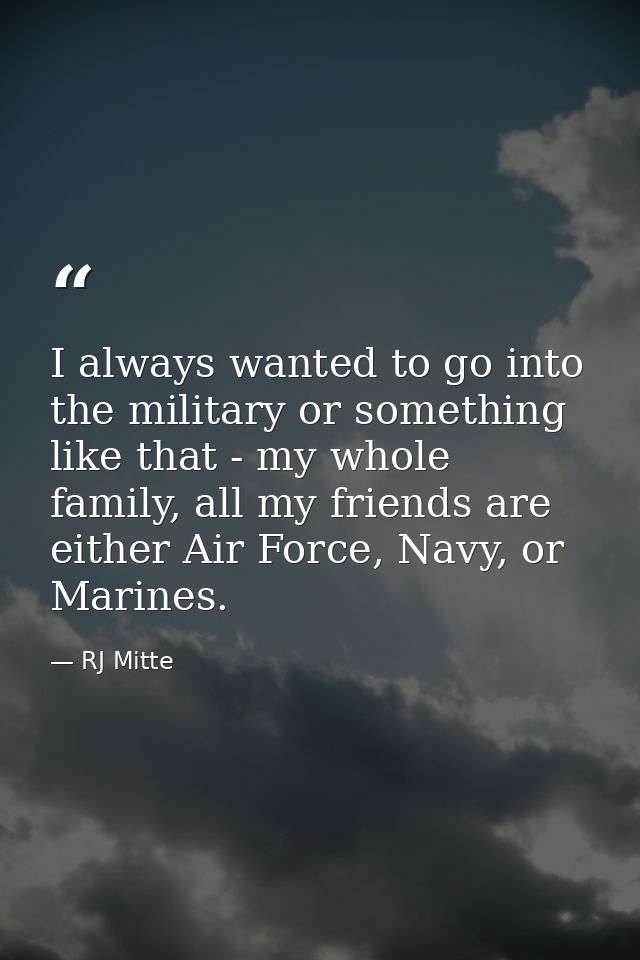 I always wanted to go into the military or something like that - my whole family, all my friends are either Air Force, N — RJ Mitte