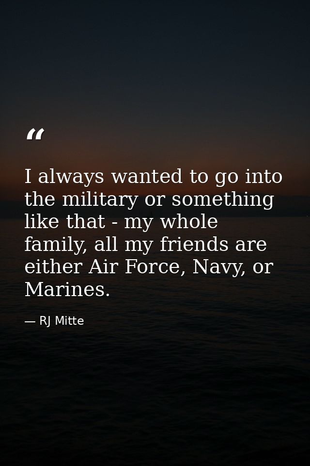 I always wanted to go into the military or something like that - my whole family, all my friends are either Air Force, N — RJ Mitte