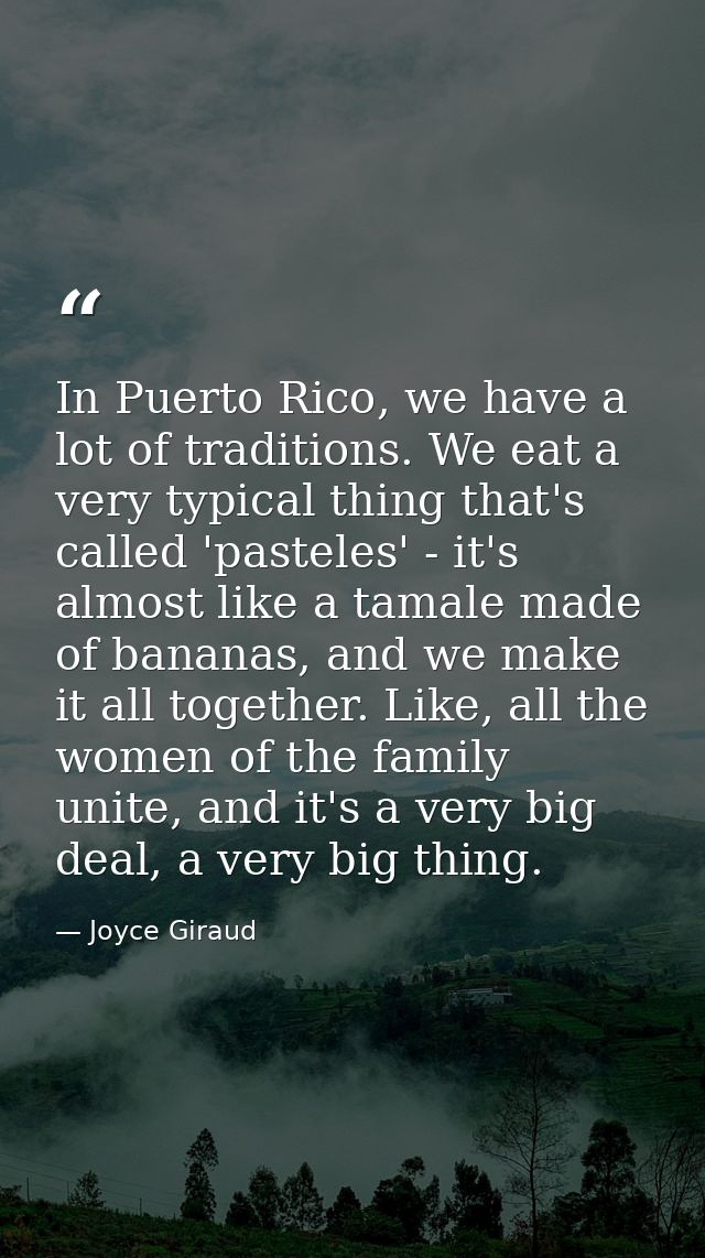 In Puerto Rico, we have a lot of traditions. We eat a very typical thing that's called 'pasteles' - it's almost like a t — Joyce Giraud