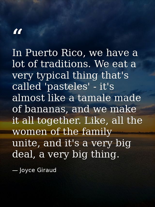 In Puerto Rico, we have a lot of traditions. We eat a very typical thing that's called 'pasteles' - it's almost like a t — Joyce Giraud