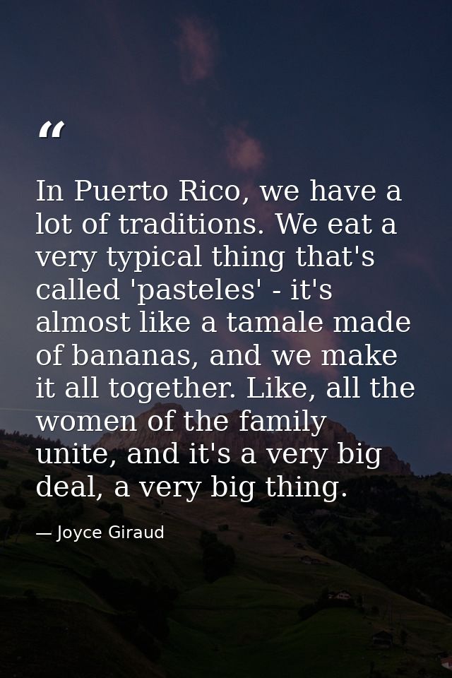 In Puerto Rico, we have a lot of traditions. We eat a very typical thing that's called 'pasteles' - it's almost like a t — Joyce Giraud