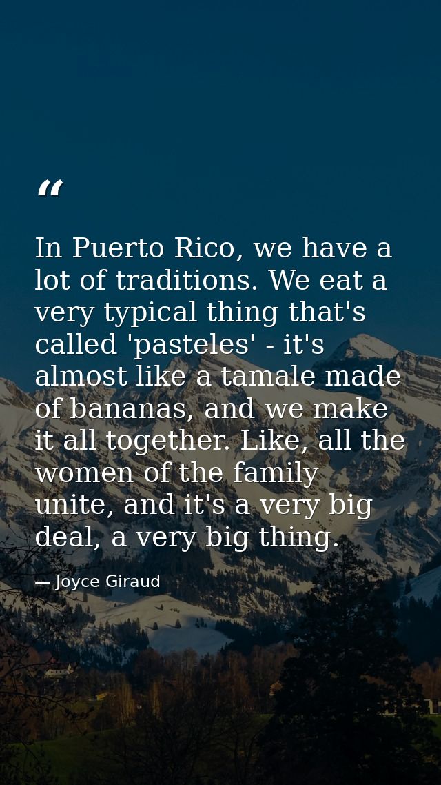 In Puerto Rico, we have a lot of traditions. We eat a very typical thing that's called 'pasteles' - it's almost like a t — Joyce Giraud