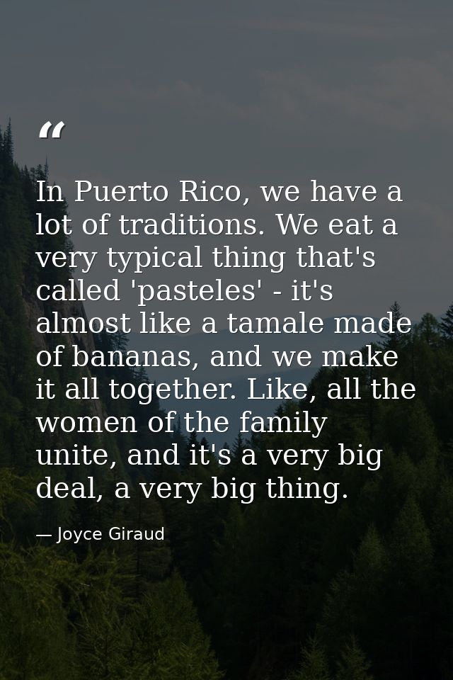 In Puerto Rico, we have a lot of traditions. We eat a very typical thing that's called 'pasteles' - it's almost like a t — Joyce Giraud