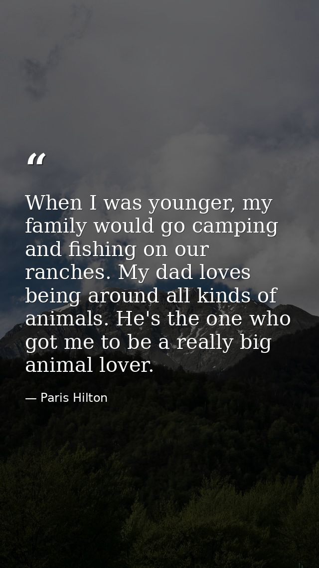 When I was younger, my family would go camping and fishing on our ranches. My dad loves being around all kinds of animal — Paris Hilton