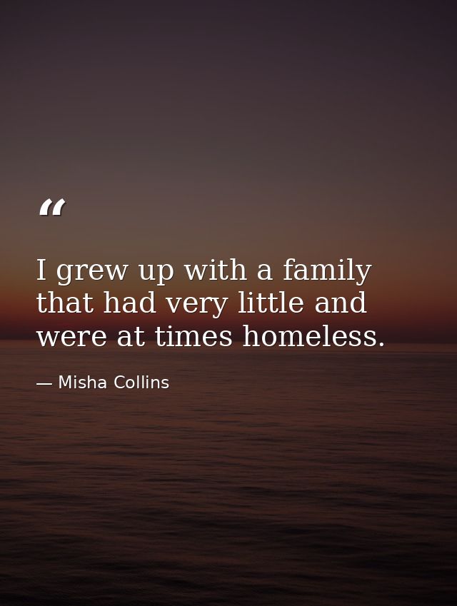 I grew up with a family that had very little and were at times homeless. — Misha Collins