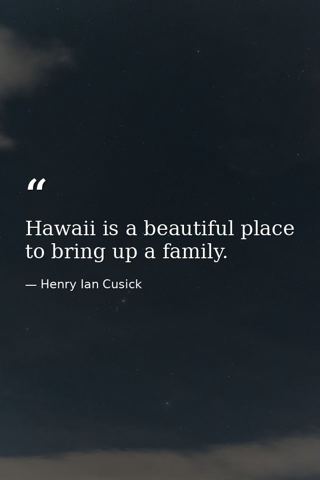 Hawaii is a beautiful place to bring up a family. — Henry Ian Cusick