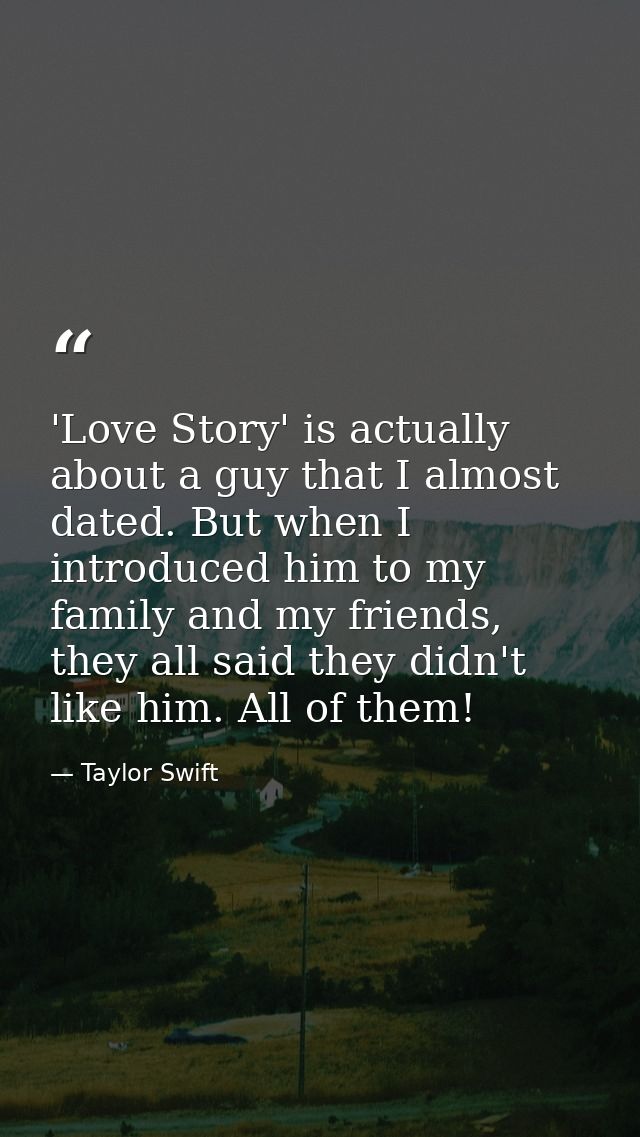 'Love Story' is actually about a guy that I almost dated. But when I introduced him to my family and my friends, they al — Taylor Swift