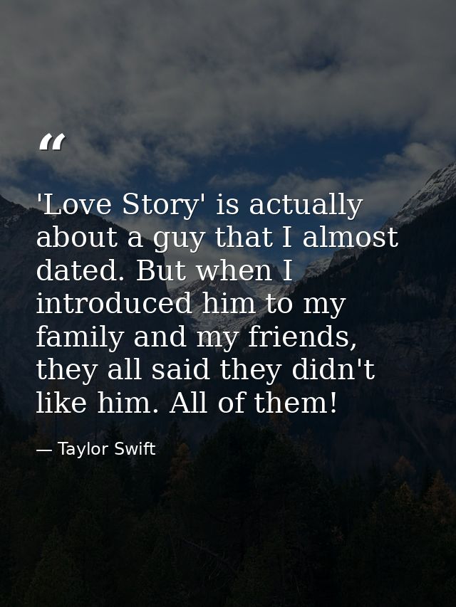 'Love Story' is actually about a guy that I almost dated. But when I introduced him to my family and my friends, they al — Taylor Swift