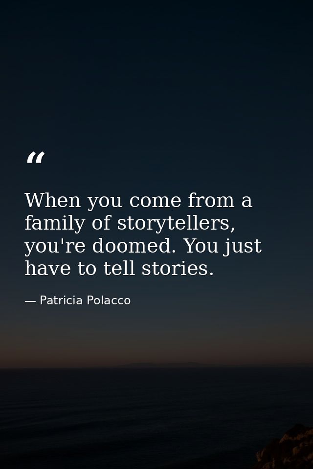 When you come from a family of storytellers, you're doomed. You just have to tell stories. — Patricia Polacco
