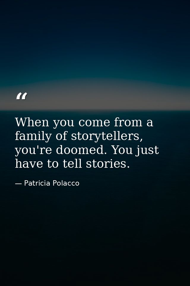 When you come from a family of storytellers, you're doomed. You just have to tell stories. — Patricia Polacco