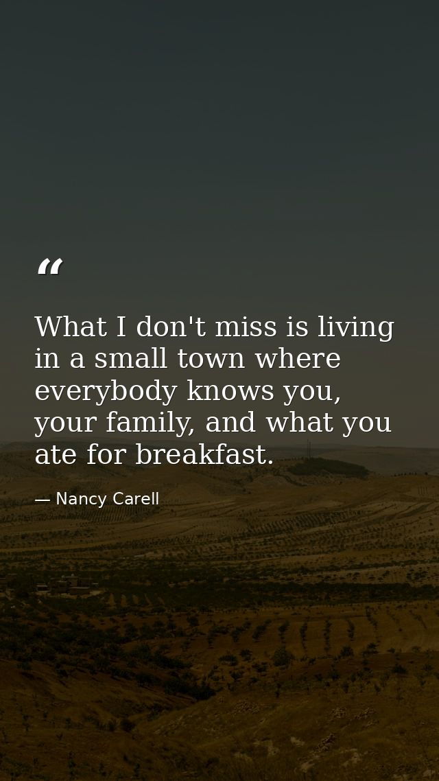 What I don't miss is living in a small town where everybody knows you, your family, and what you ate for breakfast. — Nancy Carell