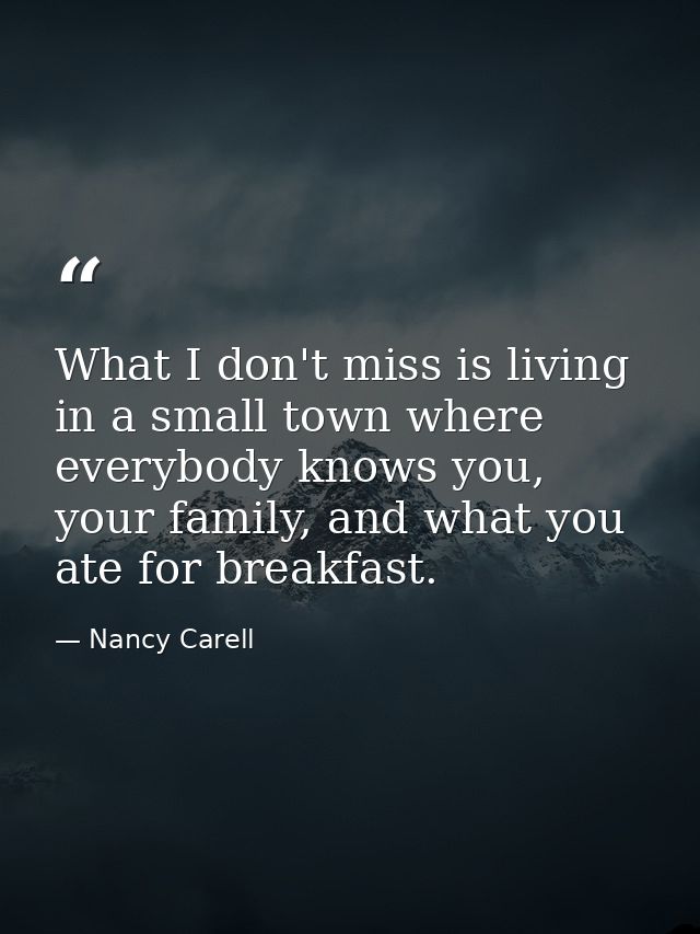 What I don't miss is living in a small town where everybody knows you, your family, and what you ate for breakfast. — Nancy Carell